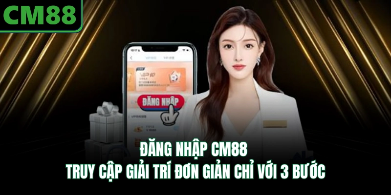 Đăng Nhập CM88 - Truy Cập Giải Trí Đơn Giản Chỉ Với 3 Bước