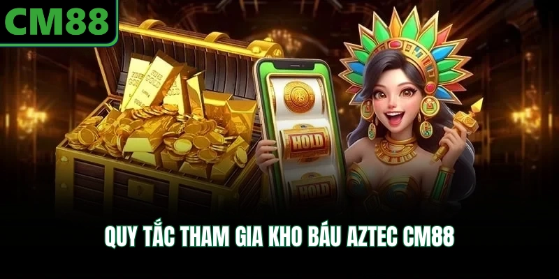Quy tắc tham gia kho báu Aztec CM88